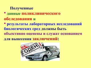 Полученные
 данные поликлинического
обследования и
 результаты лабораторных исследований
биологических сред должны быть
объективно оценены и служат основанием
для вынесения заключений:
 