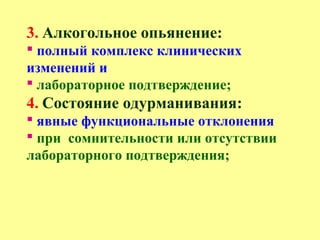 3. Алкогольное опьянение:
 полный комплекс клинических
изменений и
 лабораторное подтверждение;
4. Состояние одурманивания:
 явные функциональные отклонения
 при сомнительности или отсутствии
лабораторного подтверждения;
 
