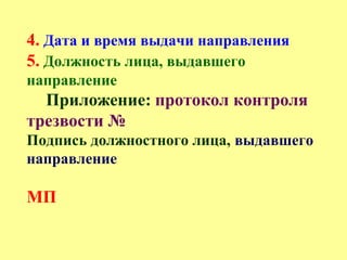 4. Дата и время выдачи направления
5. Должность лица, выдавшего
направление
Приложение: протокол контроля
трезвости №
Подпись должностного лица, выдавшего
направление
МП
 