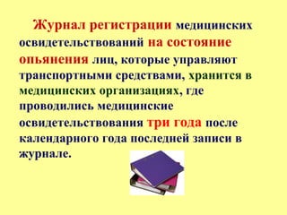 Журнал регистрации медицинских
освидетельствований на состояние
опьянения лиц, которые управляют
транспортными средствами, хранится в
медицинских организациях, где
проводились медицинские
освидетельствования три года после
календарного года последней записи в
журнале.
 