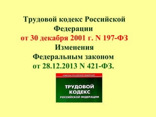 Трудовой кодекс Российской
Федерации
от 30 декабря 2001 г. N 197-ФЗ
Изменения
Федеральным законом
от 28.12.2013 N 421-ФЗ.
 