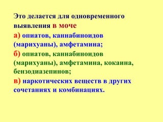 Это делается для одновременного
выявления в моче
а) опиатов, каннабиноидов
(марихуаны), амфетамина;
б) опиатов, каннабиноидов
(марихуаны), амфетамина, кокаина,
бензодиазепинов;
в) наркотических веществ в других
сочетаниях и комбинациях.
 