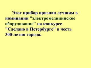 Этот прибор признан лучшим в
номинации "электромедицинское
оборудование" на конкурсе
"Сделано в Петербурге" в честь
300-летия города.
 