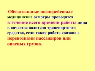 Обязательные послерейсовые
медицинские осмотры проводятся
в течение всего времени работы лица
в качестве водителя транспортного
средства, если такая работа связана с
перевозками пассажиров или
опасных грузов.
 