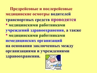 Предрейсовые и послерейсовые
медицинские осмотры водителей
транспортных средств проводятся
 медицинскими работниками
учреждений здравоохранения, а также
 медицинскими работниками
немедицинских организаций
на основании заключенных между
организациями и учреждениями
здравоохранения.
 