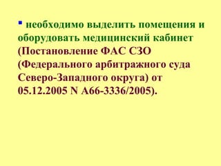  необходимо выделить помещения и
оборудовать медицинский кабинет
(Постановление ФАС СЗО
(Федерального арбитражного суда
Северо-Западного округа) от
05.12.2005 N А66-3336/2005).
 