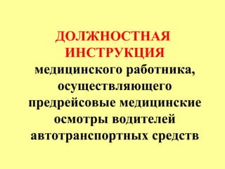 ДОЛЖНОСТНАЯ
ИНСТРУКЦИЯ
медицинского работника,
осуществляющего
предрейсовые медицинские
осмотры водителей
автотранспортных средств
 