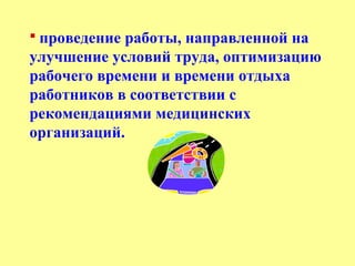  проведение работы, направленной на
улучшение условий труда, оптимизацию
рабочего времени и времени отдыха
работников в соответствии с
рекомендациями медицинских
организаций.
 