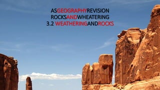 ASGEOGRAPHYREVISION
ROCKSANDWEATHERING
3.2 WEATHERINGANDROCKS
 