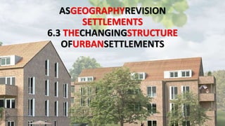 ASGEOGRAPHYREVISION
SETTLEMENTS
6.3 THECHANGINGSTRUCTURE
OFURBANSETTLEMENTS
 