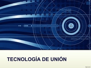 TECNOLOGÍA DE UNIÓN