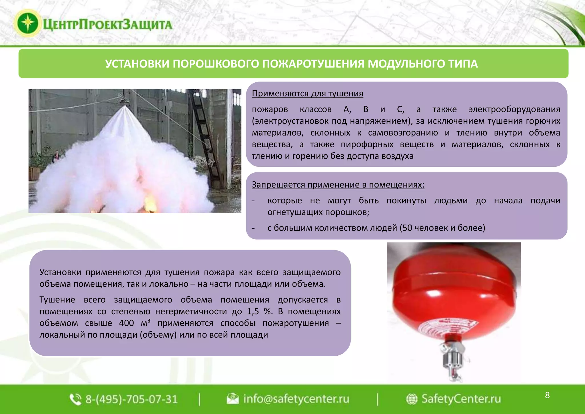 8
УСТАНОВКИ ПОРОШКОВОГО ПОЖАРОТУШЕНИЯ МОДУЛЬНОГО ТИПА
Применяются для тушения
пожаров классов А, В и С, а также электрооборудования
(электроустановок под напряжением), за исключением тушения горючих
материалов, склонных к самовозгоранию и тлению внутри объема
вещества, а также пирофорных веществ и материалов, склонных к
тлению и горению без доступа воздуха
Установки применяются для тушения пожара как всего защищаемого
объема помещения, так и локально – на части площади или объема.
Тушение всего защищаемого объема помещения допускается в
помещениях со степенью негерметичности до 1,5 %. В помещениях
объемом свыше 400 м³ применяются способы пожаротушения –
локальный по площади (объему) или по всей площади
Запрещается применение в помещениях:
- которые не могут быть покинуты людьми до начала подачи
огнетушащих порошков;
- с большим количеством людей (50 человек и более)
 