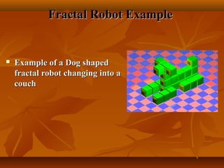 Fractal Robot ExampleFractal Robot Example
 Example of a Dog shapedExample of a Dog shaped
fractal robot changing into afractal robot changing into a
couchcouch
 