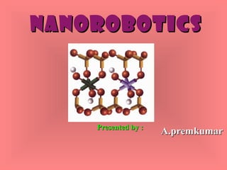 NANOROBOTICSNANOROBOTICS
A.premkumarA.premkumarPresented by :Presented by :
 