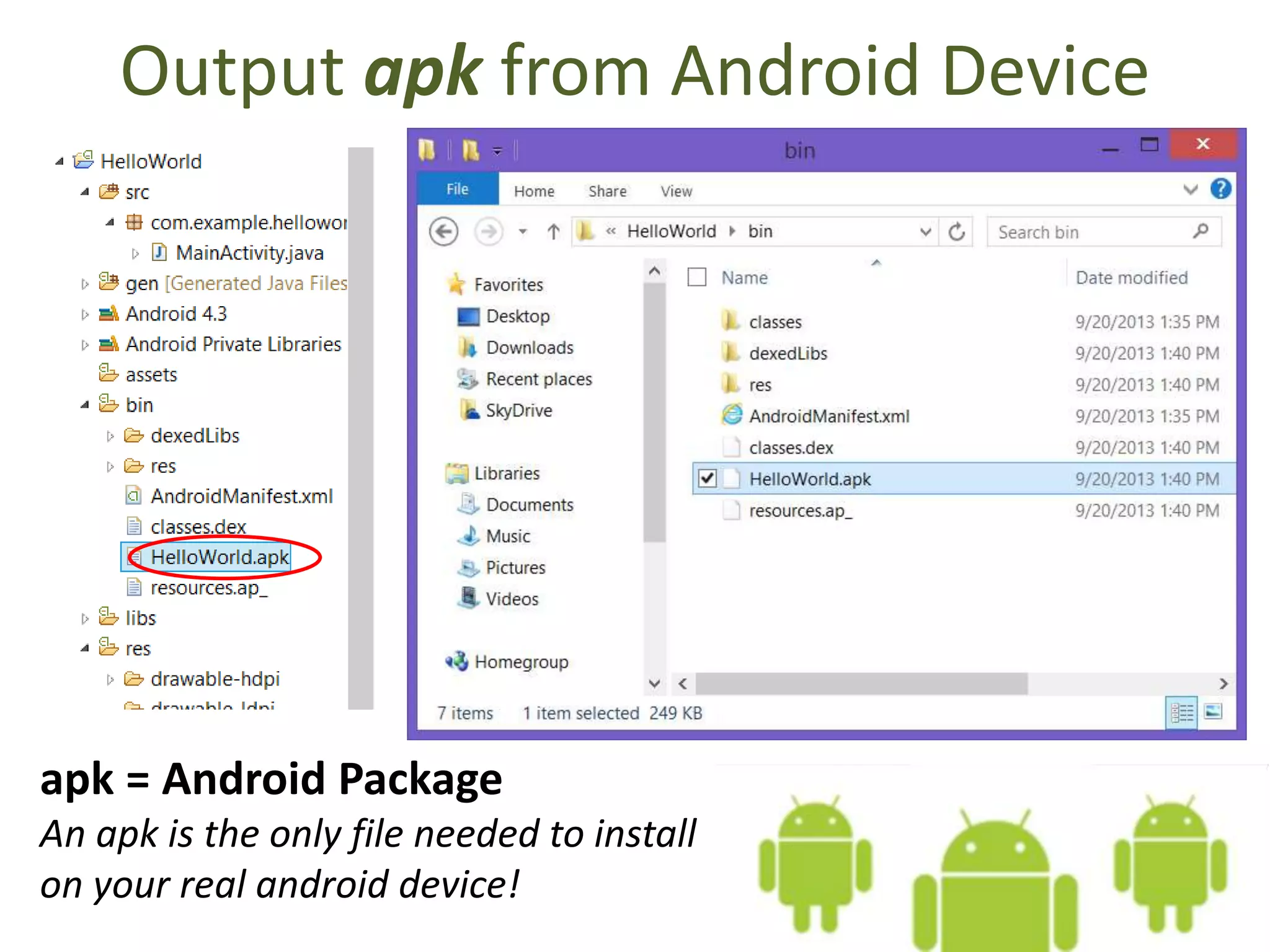 Output apk from Android Device
apk = Android Package
An apk is the only file needed to install
on your real android device!
 