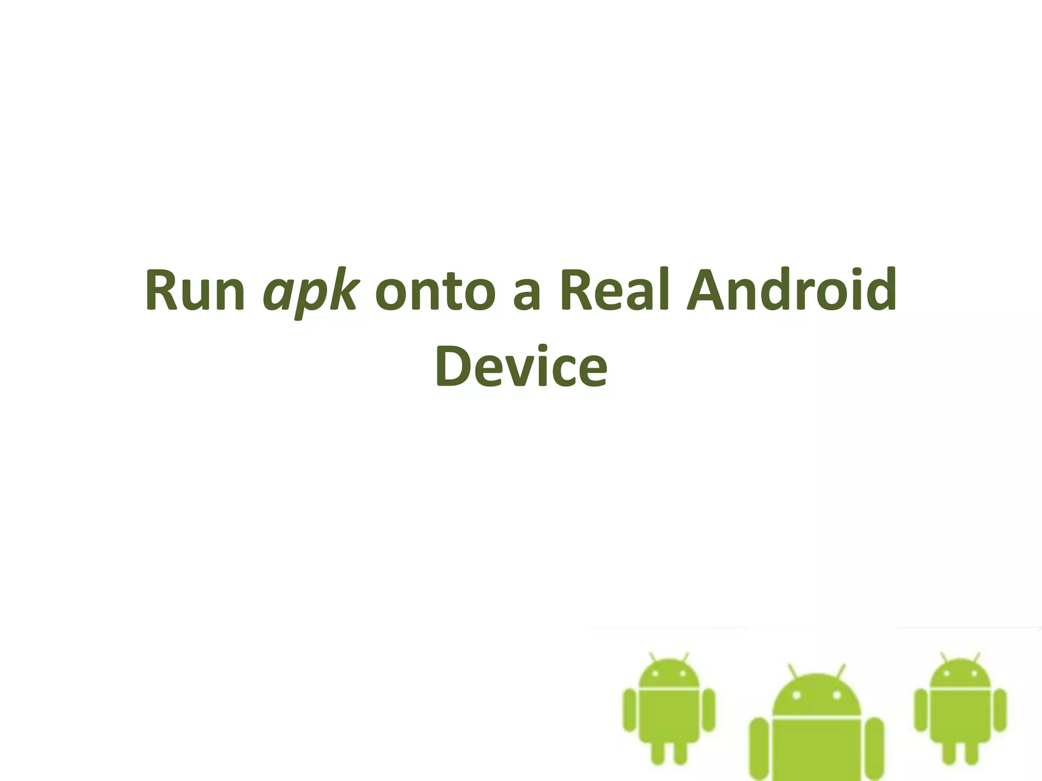 Run apk onto a Real Android
Device
 