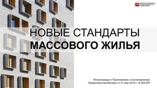 НОВЫЕ СТАНДАРТЫ
МАССОВОГО ЖИЛЬЯ
Иллюстрации к Приложению к постановлению
Правительства Москвы от 21 мая 2015 г. N 305-ПП1
 