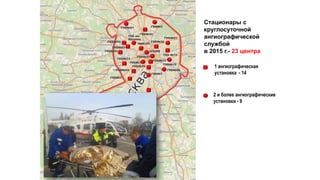 Стационары с
круглосуточной
ангиографической
службой
в 2015 г.- 23 центра
ГКБ№81
ГКБ№20
ГВВ№3
ГКБ№52
ГКБ№67
ГКБ им
Боткина
ГКБ№51
НИИ СП
НПЦИК
ГКБ№36
ГКБ№57
ГКБ №70
ГКБ№15
ГКБ№23
ГКБ№13
ГКБ№79
ГКБ№7
ГКБ№71
ГКБ№1
ГКБ№64
ГКБ№12
ГКБ№68
1 ангиографическая
установка - 14
ГКБ№31
2 и более ангиографические
установки - 9
 