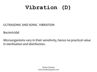 ULTRASONIC AND SONIC VIBRATION
Bactericidal
Microorganisms vary in their sensitivity, hence no practical value
in sterilisation and disinfection.
Vibration (D)
Sachin Chauhan
sachu.chauhan@gmail.com
 