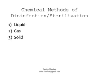 Chemical Methods of
Disinfection/Sterilization
1) Liquid
2) Gas
3) Solid
Sachin Chauhan
sachu.chauhan@gmail.com
 