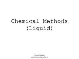 Chemical Methods
(Liquid)
Sachin Chauhan
sachu.chauhan@gmail.com
 