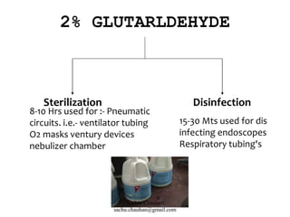 2% GLUTARLDEHYDE
Sterilization Disinfection
8-10 Hrs used for :- Pneumatic
circuits. i.e.- ventilator tubing
O2 masks ventury devices
nebulizer chamber
15-30 Mts used for dis
infecting endoscopes
Respiratory tubing's
Sachin Chauhan
sachu.chauhan@gmail.com
 