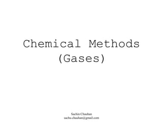 Chemical Methods
(Gases)
Sachin Chauhan
sachu.chauhan@gmail.com
 