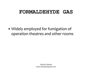 FORMALDEHYDE GAS
• Widely employed for fumigation of
operation theatres and other rooms
Sachin Chauhan
sachu.chauhan@gmail.com
 