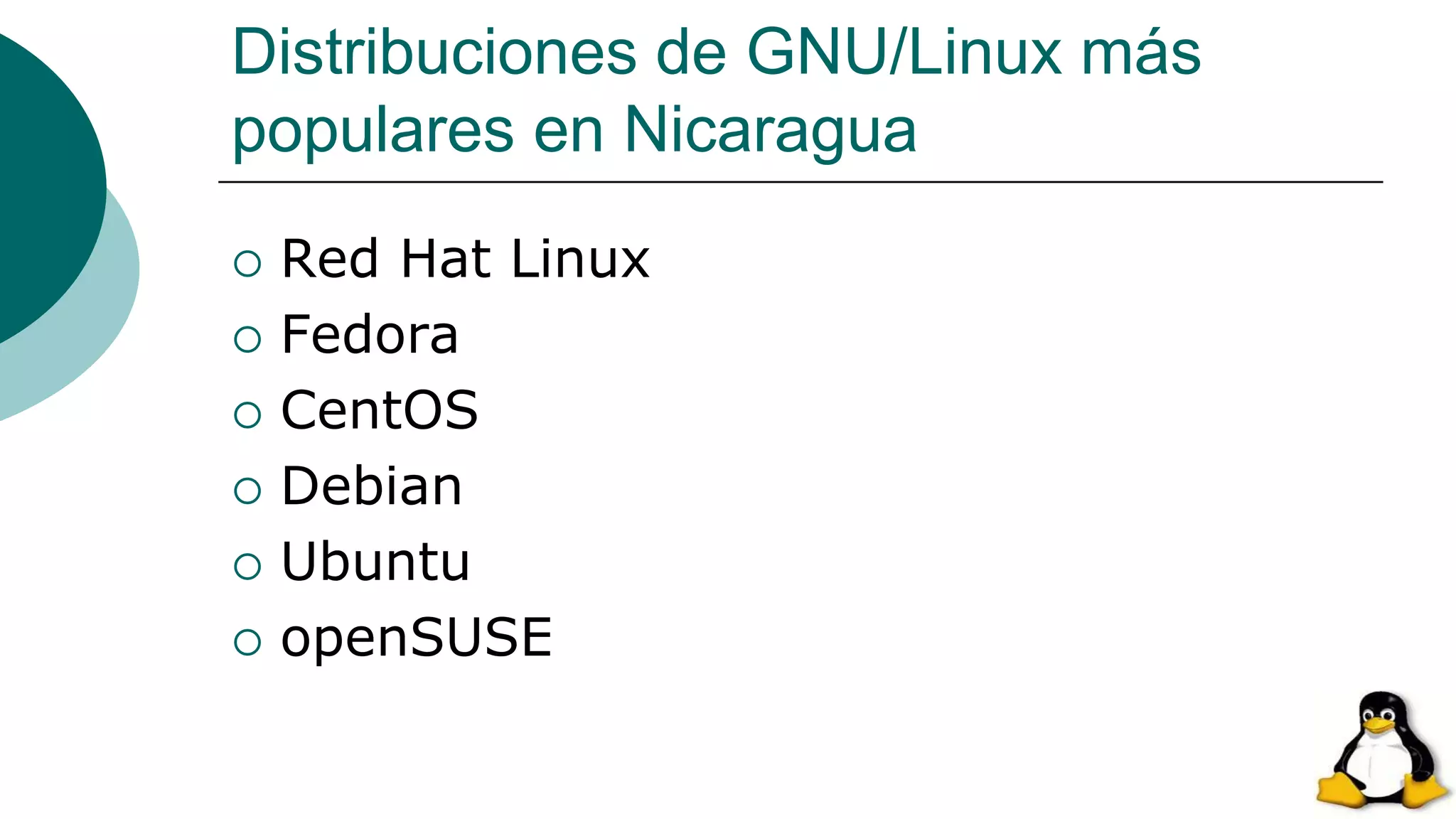 Distribuciones de GNU/Linux más
populares en Nicaragua
 Red Hat Linux
 Fedora
 CentOS
 Debian
 Ubuntu
 openSUSE
 