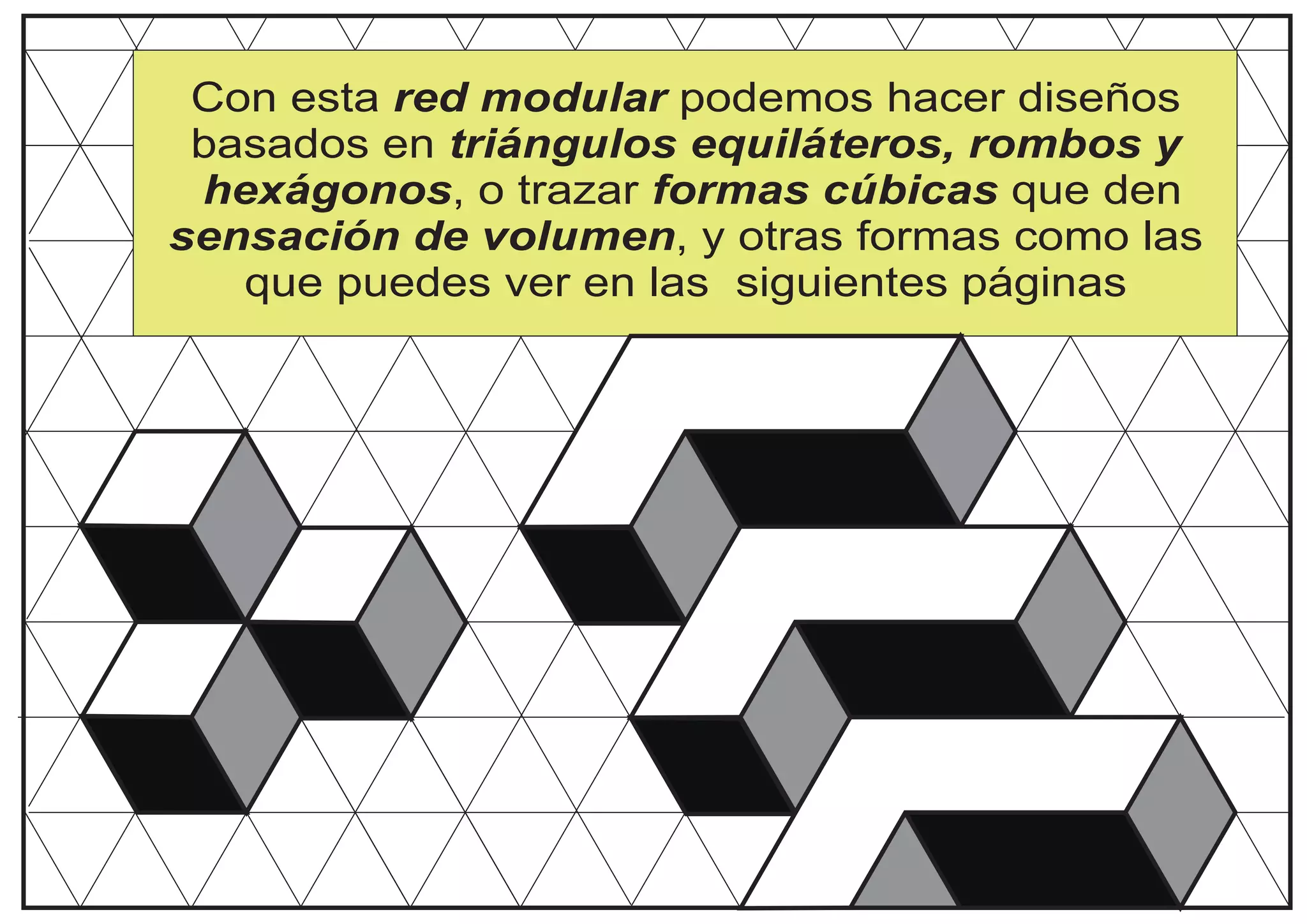 Con esta red modular podemos hacer diseños
basados en triángulos equiláteros, rombos y
hexágonos, o trazar formas cúbicas que den
sensación de volumen, y otras formas como las
que puedes ver en las siguientes páginas