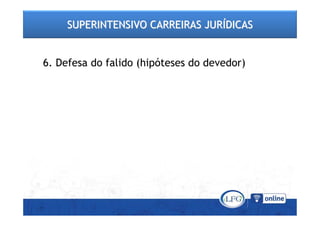 SUPERINTENSIVO CARREIRAS JURSUPERINTENSIVO CARREIRAS JURÍÍDICASDICAS
6. Defesa do falido (hipóteses do devedor)
 