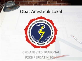 Obat	
  Aneste*k	
  Lokal	
  
CPD	
  ANESTESI	
  REGIONAL	
  
P2KB	
  PERDATIN	
  2014	
  
 