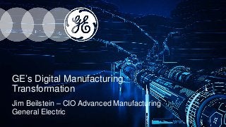 GE’s Digital Manufacturing
Transformation
Jim Beilstein – CIO Advanced Manufacturing
General Electric
1
 