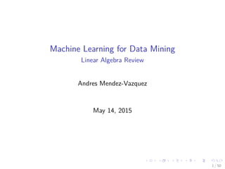 Machine Learning for Data Mining
Linear Algebra Review
Andres Mendez-Vazquez
May 14, 2015
1 / 50
 