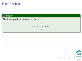Inner Product
Deﬁnition
The inner product between u and v
u, v =
n
i=1
uivi.
It is the projection of one vector onto the other one
Remark: It is related to the Euclidean norm: u, u = u 2
2.
16 / 50
 