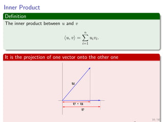 Inner Product
Deﬁnition
The inner product between u and v
u, v =
n
i=1
uivi.
It is the projection of one vector onto the other one
16 / 50
 