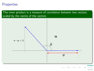 Properties
The inner product is a measure of correlation between two vectors,
scaled by the norms of the vectors
19 / 50
 