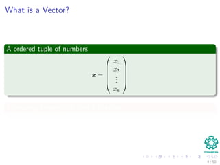 What is a Vector?
A ordered tuple of numbers
x =






x1
x2
...
xn






Expressing a magnitude and a direction
4 / 50
 