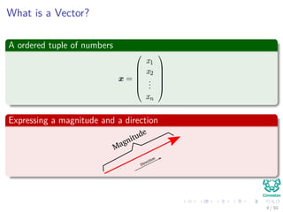 What is a Vector?
A ordered tuple of numbers
x =






x1
x2
...
xn






Expressing a magnitude and a direction
Magnitude
Direction
4 / 50
 