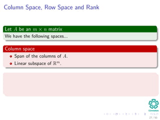 Column Space, Row Space and Rank
Let A be an m × n matrix
We have the following spaces...
Column space
Span of the columns of A.
Linear subspace of Rm.
Row space
Span of the rows of A.
Linear subspace of Rn.
27 / 50
 