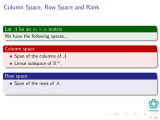 Column Space, Row Space and Rank
Let A be an m × n matrix
We have the following spaces...
Column space
Span of the columns of A.
Linear subspace of Rm.
Row space
Span of the rows of A.
Linear subspace of Rn.
27 / 50
 