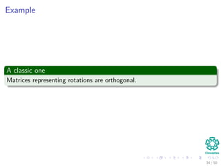 Example
A classic one
Matrices representing rotations are orthogonal.
34 / 50
 