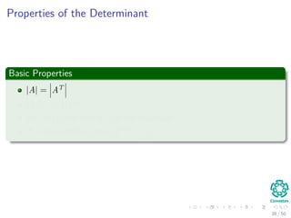 Properties of the Determinant
Basic Properties
|A| = AT
|AB| = |A| |B|
|A| = 0 if and only if A is not invertible
If A is invertible, then A−1 = 1
|A| .
38 / 50
 