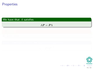 Properties
We have that A satisﬁes
AP = PΛ
In addition
P is full rank.
Thus, inverting it yields the eigendecomposition
A = PΛP−1
43 / 50
 