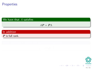 Properties
We have that A satisﬁes
AP = PΛ
In addition
P is full rank.
Thus, inverting it yields the eigendecomposition
A = PΛP−1
43 / 50
 