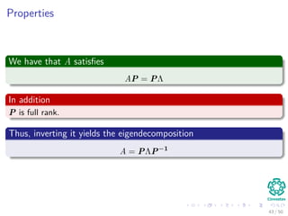 Properties
We have that A satisﬁes
AP = PΛ
In addition
P is full rank.
Thus, inverting it yields the eigendecomposition
A = PΛP−1
43 / 50
 