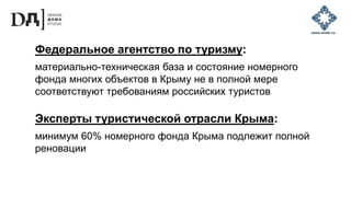 Федеральное агентство по туризму:
материально-техническая база и состояние номерного
фонда многих объектов в Крыму не в полной мере
соответствуют требованиям российских туристов
Эксперты туристической отрасли Крыма:
минимум 60% номерного фонда Крыма подлежит полной
реновации
 