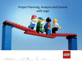 Project Planning, Analysis and Control
with Lego
1
 