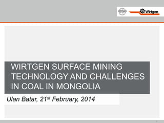 1
WIRTGEN SURFACE MINING
TECHNOLOGY AND CHALLENGES
IN COAL IN MONGOLIA
Ulan Batar, 21st February, 2014
 