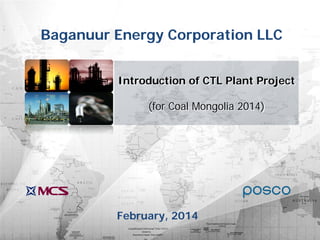 Introduction of CTL Plant Project
(for Coal Mongolia 2014)
Baganuur Energy Corporation LLC
February, 2014
 